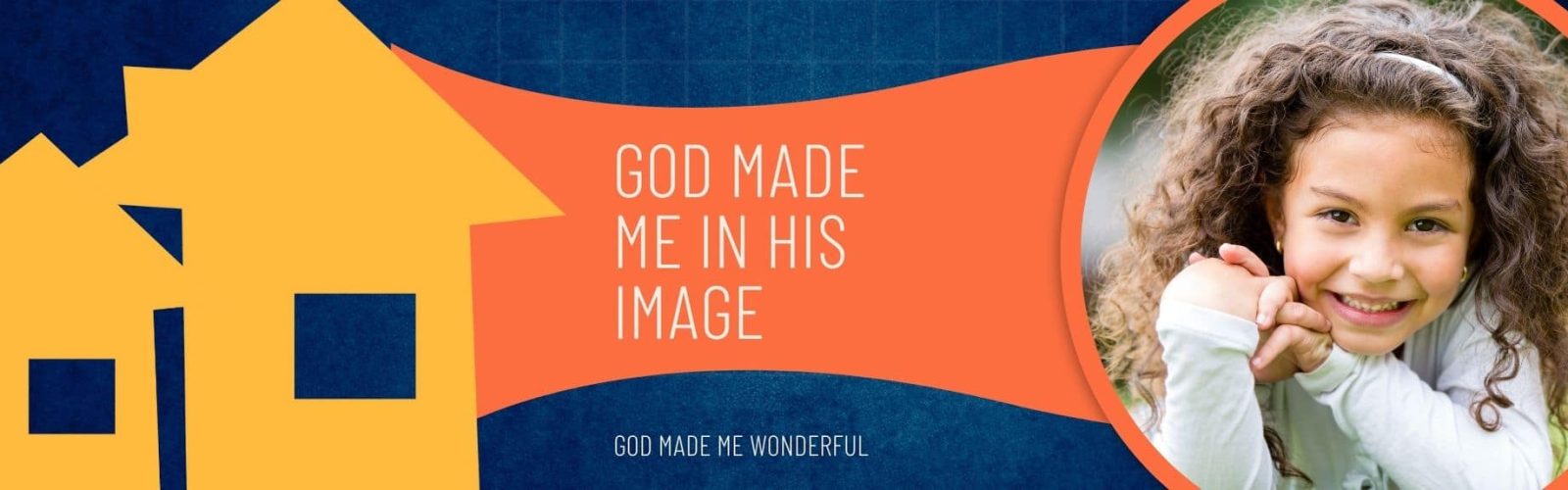 God made me in his image. Image of a young girl with curly hair looking happy playing. Two house icons in yellow to the left of the banner.