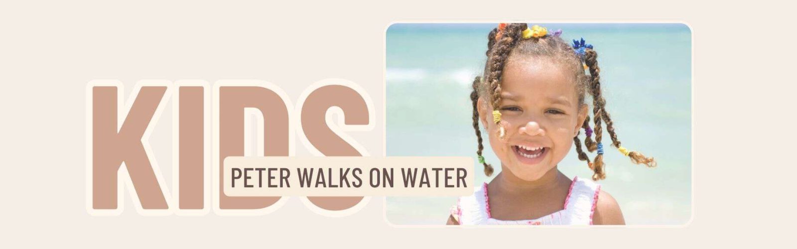 Image of a young girl at the beach with a white dress on. Peter walks on water banner.